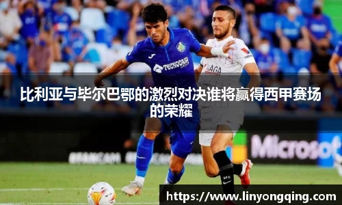 比利亚与毕尔巴鄂的激烈对决谁将赢得西甲赛场的荣耀