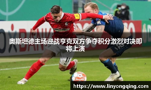 奥斯坦德主场迎战亨克双方争夺积分激烈对决即将上演